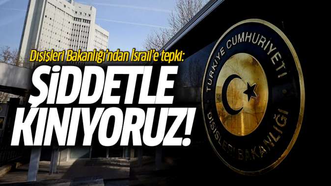 Dışişleri Bakanlığından İsraile tepki: Şiddetle kınıyoruz