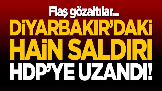 Diyarbakırdaki hain saldırı HDPye uzandı! Flaş gözaltılar...