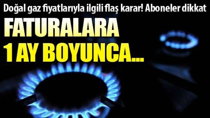 Doğal gaz fiyatlarıyla ilgili flaş karar! Faturalara 1 ay boyunca...