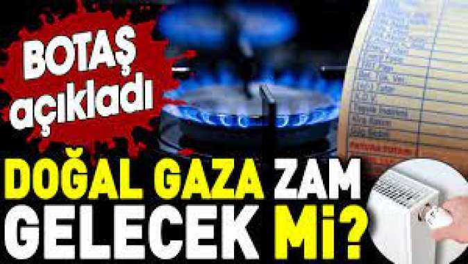 Doğal gaza zam gelecek mi? BOTAŞ açıkladı