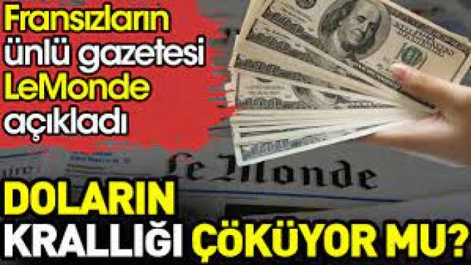 Doların krallığı çöküyor mu? Fransızların ünlü gazetesi LeMonde açıkladı