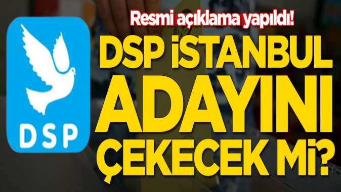 DSP İstanbul adayını çekecek mi? Resmi açıklama geldi