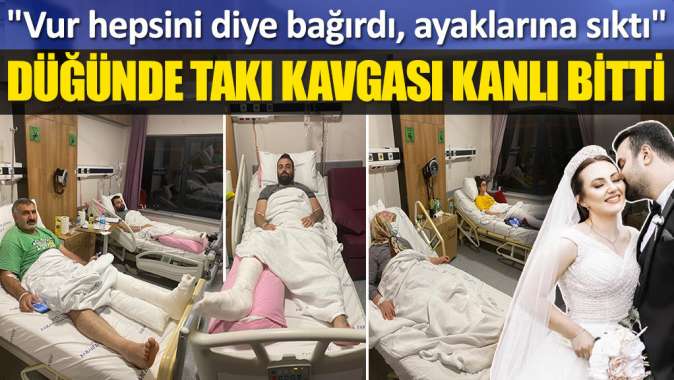 Düğünde takı kavgası kanlı bitti: "Vur hepsini diye bağırdı, ayaklarına sıktı"