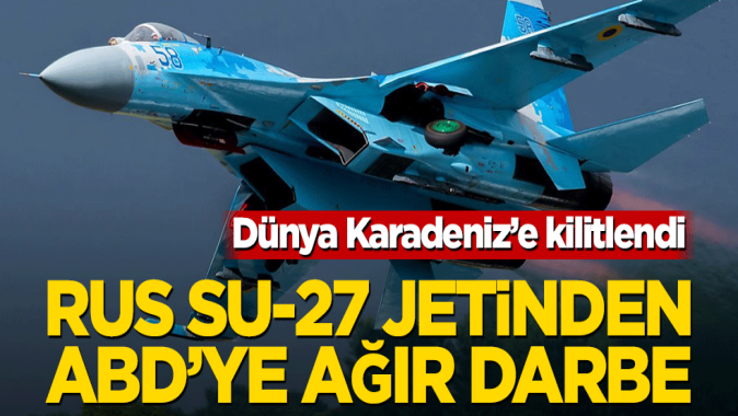 Dünya Karadeniz’e kilitlendi! Rus Su-27 jetinden ABD’ye ağır darbe