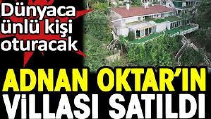 Dünyaca ünlü kişi oturacak. Adnan Oktarın villası satıldı