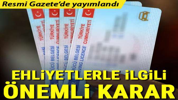 Ehliyetlerle ilgili önemli karar! Resmi Gazetede yayımlandı