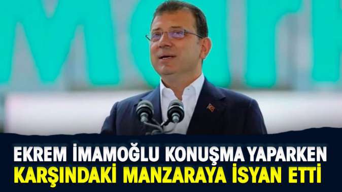 Ekrem İmamoğlu konuşma yaparken karşısındaki manzaraya isyan etti