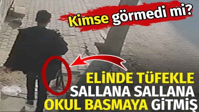 Elinde tüfekle sallana sallana okul basmaya gitmiş. Kimse görmedi mi