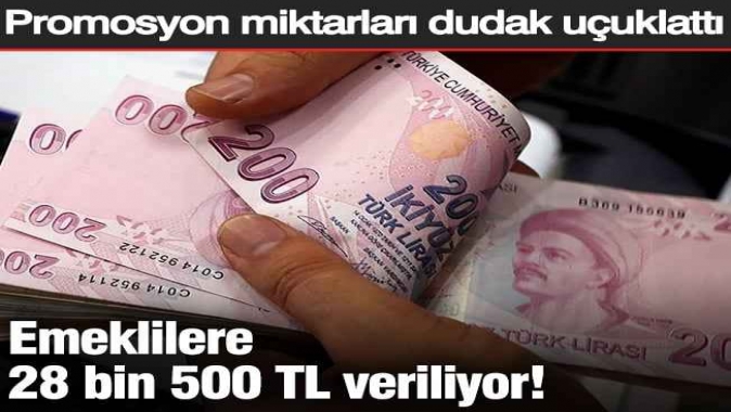 Emeklilere 28 bin 500 TL veriliyor! Promosyon miktarları dudak uçuklattı