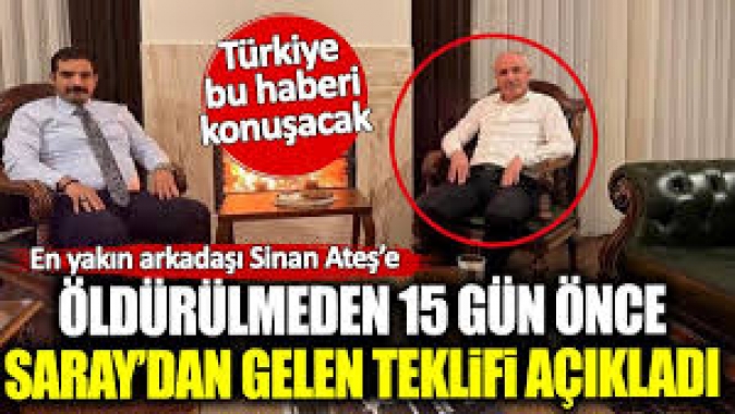 En yakın arkadaşı Sinan Ateş'e öldürülmeden 15 gün önce Saray'dan gelen teklifi açıkladı