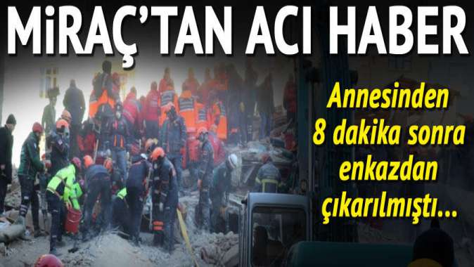 Enkazdan yaralı olarak kurtarılmıştı... Miraçtan acı haber geldi