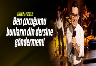 Enver Aysever: Çocuğumu bunların din dersine göndermem