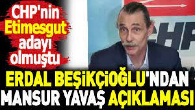 Erdal Beşikçioğlundan Mansur Yavaş açıklaması. CHPnin Etimesgut adayı olmuştu