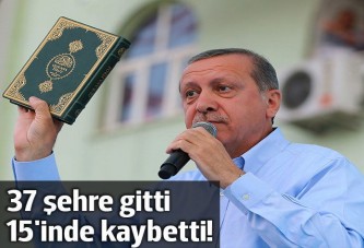 Erdoğan 37 şehre gitti 15'inde kaybetti!
