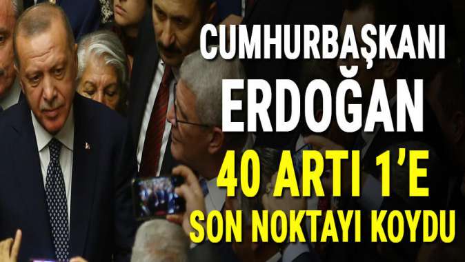 Erdoğan 40 artı 1’e son noktayı koydu