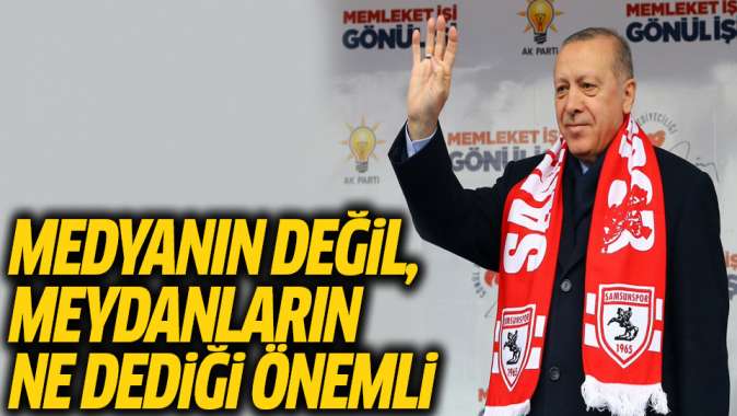 Erdoğan: Bizim için medyanın değil, meydanın ne dediği önemlidir