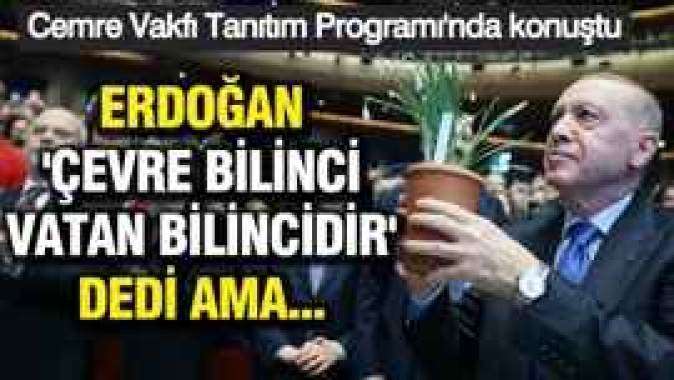 Erdoğan çevre bilinci vatan bilincidir dedi ama...