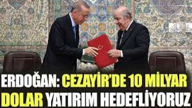 Erdoğan: Cezayir’de 10 milyar dolar yatırım hedefliyoruz