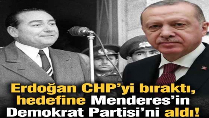 Erdoğan CHP’yi bıraktı, hedefine Menderes’in Demokrat Partisi’ni aldı