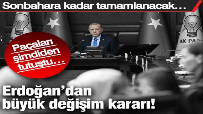 Erdoğan’dan büyük değişim kararı!