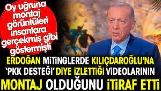 Erdoğan mitinglerde izlettiği Kılıçdaroğluna PKK desteği videolarının montaj olduğunu itiraf etti