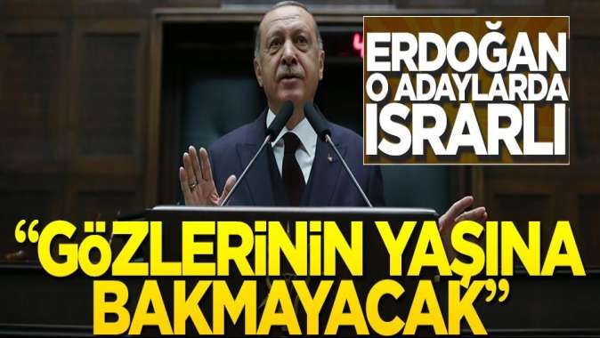 Erdoğan o adaylarda ısrarlı... “Gözlerinin yaşına bakmayacak!”