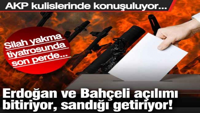 Erdoğan ve Bahçeli açılımı bitiriyor, sandığı getiriyor! Silah yakma tiyatrosunda son perde...