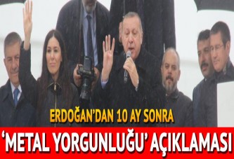 Erdoğan'dan 10 ay sonra 'metal yorgunluğu' açıklaması