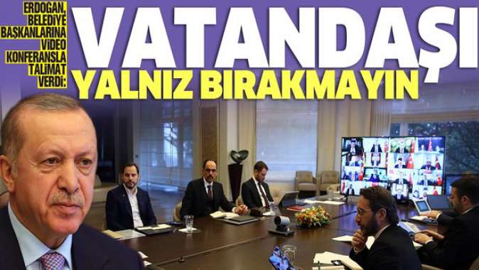 Erdoğan'dan belediye başkanlarına Kovid-19 talimatı: Vatandaşı yalnız bırakmayın.