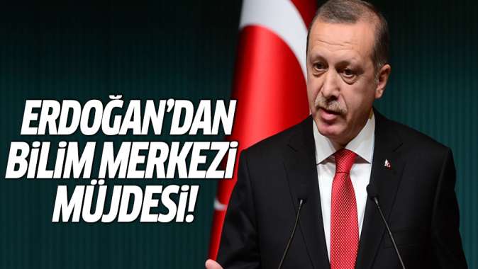 Erdoğandan Bilim Merkezi müjdesi!