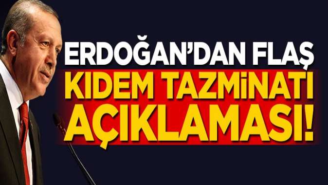Erdoğandan flaş kıdem tazminatı açıklaması!