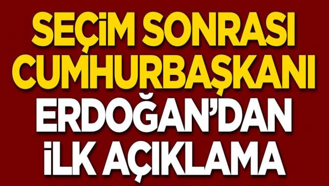 Erdoğandan seçim sonuçlarıyla ilgili ilk açıklama