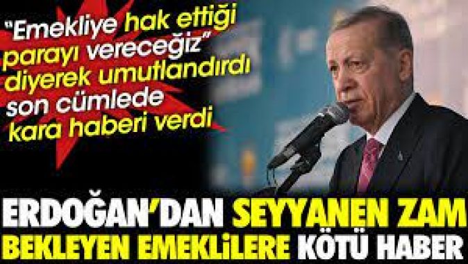 Erdoğandan seyyanen zam bekleyen emeklilere kötü haber. Son cümlede kara haberi verdi