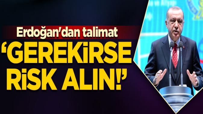 Erdoğandan talimat: Gerekirse risk alın!