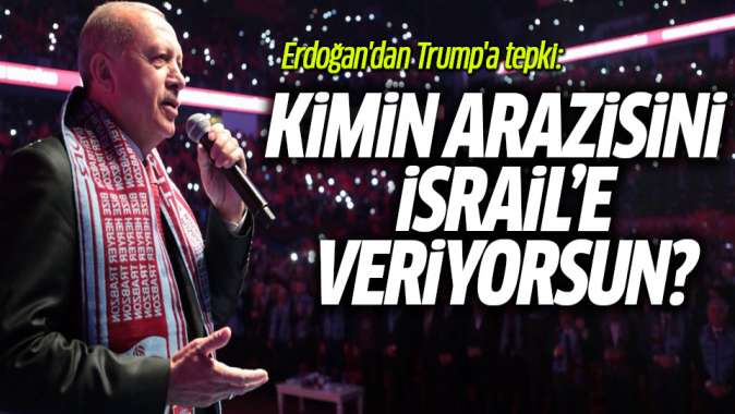 Erdoğandan Trumpa tepki: Kimin arazisini İsraile veriyorsun?