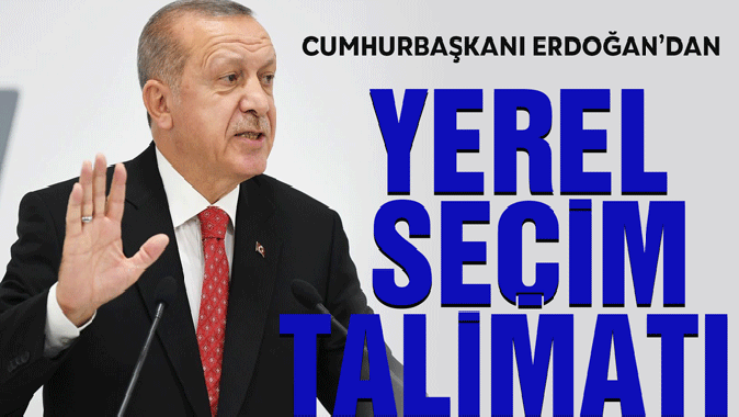 Erdoğandan yerel seçim talimatı!