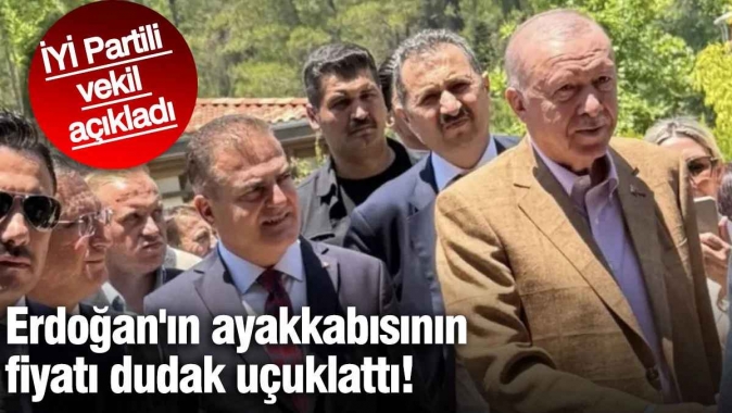 Erdoğanın ayakkabısının fiyatı dudak uçuklattı! İYİ Partili vekil açıkladı