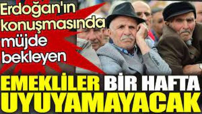 Erdoğanın konuşmasında müjde bekleyen emekliler bir hafta uyuyamayacak