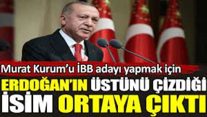 Erdoğanın Murat Kurumu İBB adayı yapmak için üstünü çizdiği isim ortaya çıktı