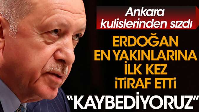 Erdoğan'ın seçim itirafı kulislerden sızdı. Kaybediyoruz!