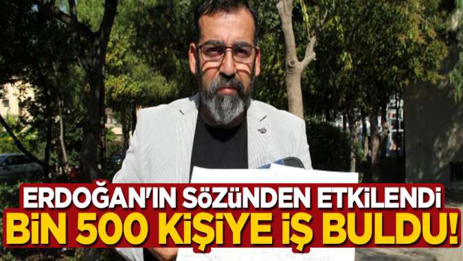Erdoğanın sözünden etkilendi, bin 500 kişiye iş buldu!