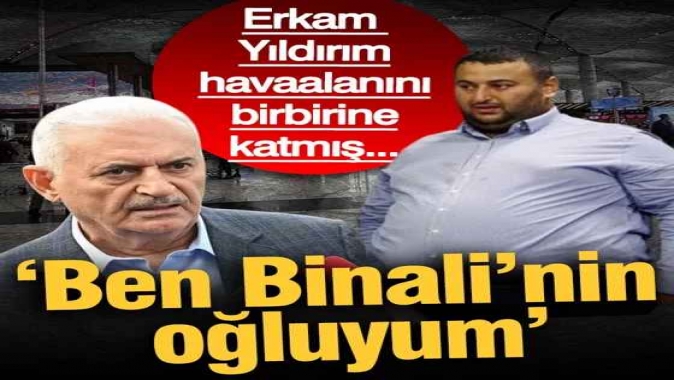 Erkam Yıldırım havaalanını birbirine katmış: ‘Ben Binali Yıldırım’ın oğluyum’