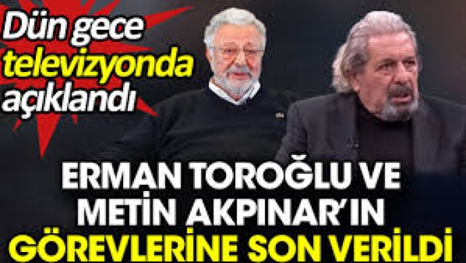 Erman Toroğlu ve Metin Akpınar’ın görevlerine son verildi. Dün gece televizyonda açıklandı