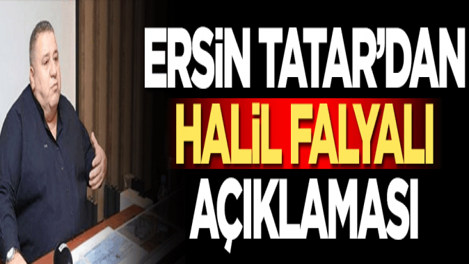 Ersin Tatardan Halil Falyalı açıklaması