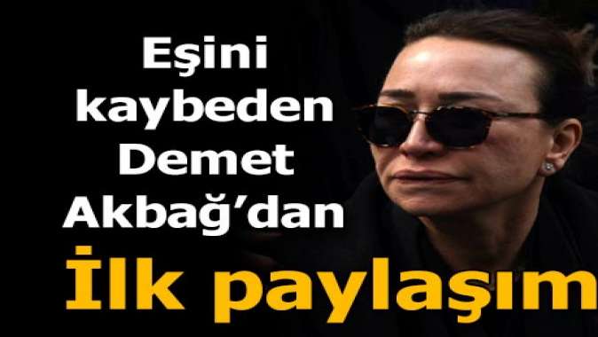 Eşini kaybeden Demet Akbağdan ilk paylaşım geldi