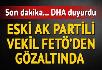 Eski AK Parti milletvekili FETÖ'den gözaltında