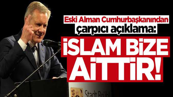 Eski Alman Cumhurbaşkanından çarpıcı açıklama: İslam bize aittir