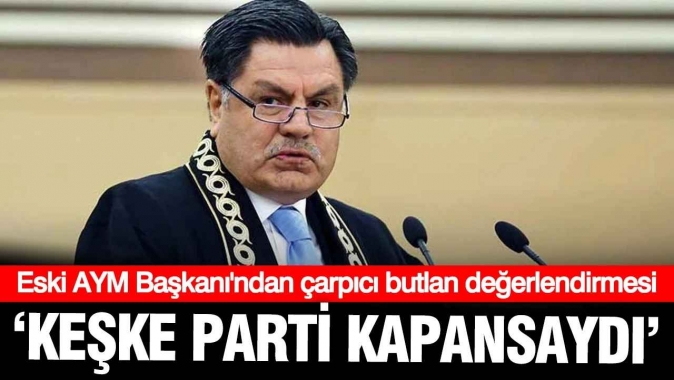 Eski AYM Başkanı Haşim Kılıçtan butlan değerlendirmesi: Keşke parti kapansaydı