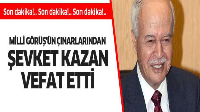 Eski bakan Şevket Kazan hayatını kaybetti