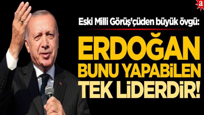 Eski Milli Görüş’çüden büyük övgü: Erdoğan bunu yapabilen tek liderdir
